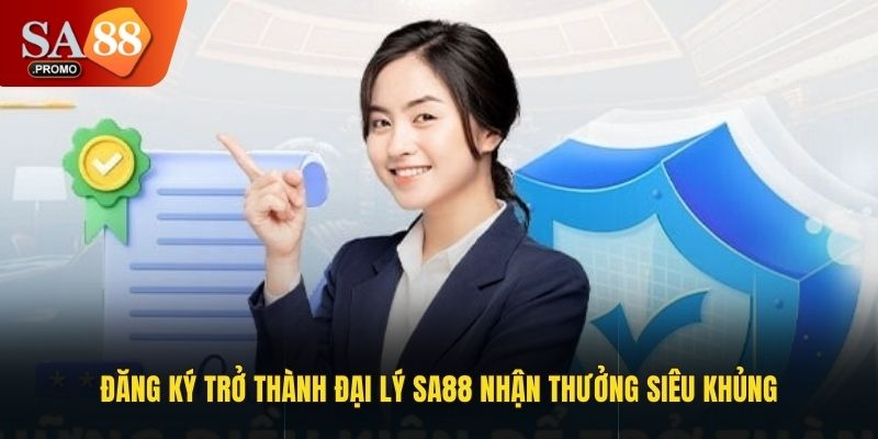 Đăng ký trở thành đại lý SA88 nhận thưởng siêu khủng